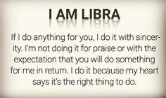 i am libra if i do anything for you, i do it with singer - tym not doing it for praise or with the exegetion that you will do something for me in return