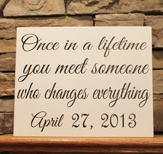 a sign that says, once in a life time you meet someone who changes everything