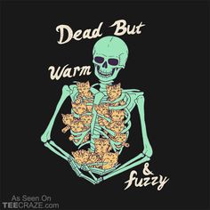 a skeleton with cats in its arms and the words dead but warm fuzzy on it