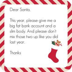 Dear Santa,  This year, please give me a big fat bank account and a slim body. And please don't mix those two up like you did last year. Thanks  Too funny !   #toofunny #christmas  #lol Fat Bank Account, Beautiful Christmas Quotes, Santa Quotes, Quotes Christmas, Fat Burning Diet, Quotes Beautiful, Christmas Cute, Super Quotes, Holiday Humor