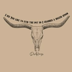 a drawing of a bull's skull with the words, i see you like to sit