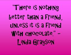 there is nothing better than a friend, unless it's a friend with chocolate