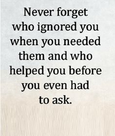 a quote that reads never forget who ignored you when you needed them and who helped you before you even had to ask