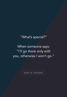 a quote that reads what's special? when someone says i'll go there only with you, otherwise i won't go