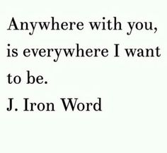 an image with the words anywhere with you, is everywhere i want to be j iron word