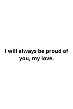 the words i will always be proud of you, my love on a white background