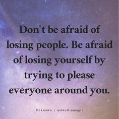 an image with the words don't be afraid of losing people be afraid of losing yourself by trying to please everyone around you