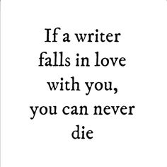 a quote that reads if a writer falls in love with you, you can never die