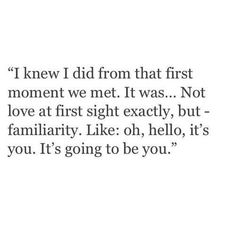 the quote for i knew i did from that first moment we met it was not love at first sight exactly, but familiarity like oh, hello, it's you