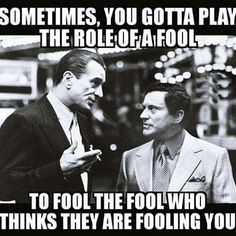 two men talking to each other with caption that reads, sometimes you gota play the role of a fool to fool the fool who thinks they are fooling you