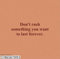 the words don't rush something you want to last forever on a brown background