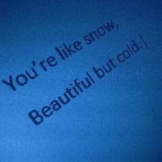 the text you're like snow, beautiful but cold