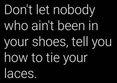 the words don't let nobody who antt been in your shoes, tell you how to tie your laces