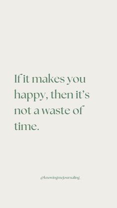 the quote if it makes you happy, then it's not a waste of time