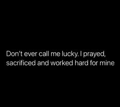 the words don't ever call me lucky i played, sacrified and worked hard for mine