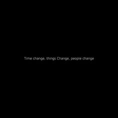 the words time change, things change, people change are shown in black against a dark background