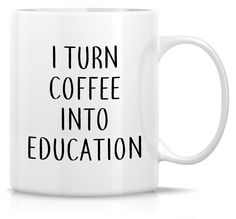 a white coffee mug with the words i turn coffee into education on it's side