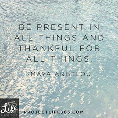 a quote from maya angelo about being present in all things and thank for all things