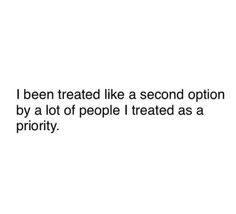 a quote that reads, i been treated like a second option by a lot of people treated as a priority