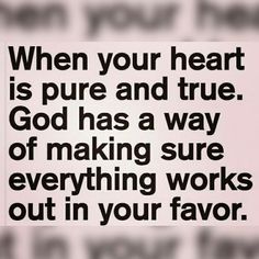 a quote that reads, when your heart is pure and true god has a way of making sure everything works out in your favors