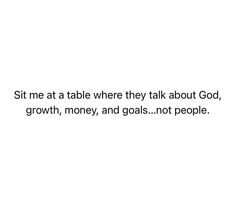 the words sit me at a table where they talk about god, growth, money and goals not people