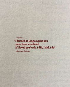 an image of a quote on paper with the words, i burned so long to quiet you must have wondering if i loved you back i did