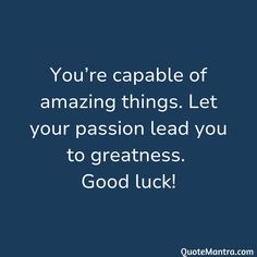 the quote you're capable of amazing things let your passion lead you to greatness good luck