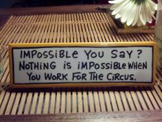 a sign that says impossible you say nothing is impossible when you work for the circus