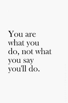 a quote that says you are what you do, not what you say you'll do