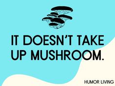 the words it doesn't take up mushroom are shown in black on a blue background