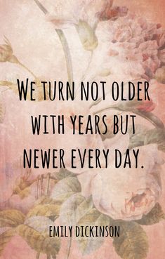 a quote that reads, we turn not older with years but never every day