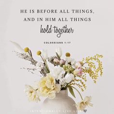 a vase filled with flowers and the words he is before all things and in him all things hold together