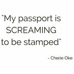 a quote that reads, my passport is screaming to be stampeded - cherie oke