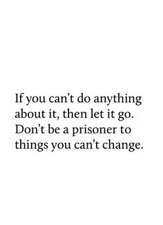 an image with the words if you can't do anything about it, then let it go don't be a prisoner to things you can't change