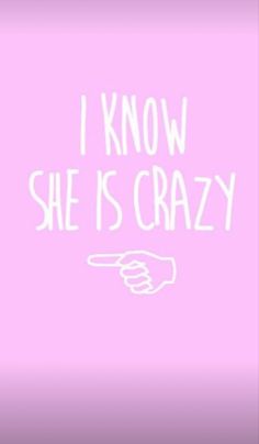 the words i know she is crazy written in white on a pink background with a hand pointing