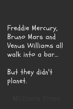 there is a quote on the back of a black and white photo that says, frodie mercurry, brun mars and venus williams all walk into a bar but they didn't planet