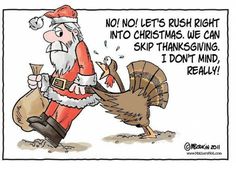 a cartoon depicting santa claus with a turkey and saying, no let's rush right into christmas we can skip thanksgiving i don't mind real?