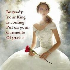 a woman in a white dress holding a rose with the caption be ready, your king is coming put on your garments of praise