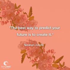 pink flowers with the quote'the best way to predict your future is to create it '