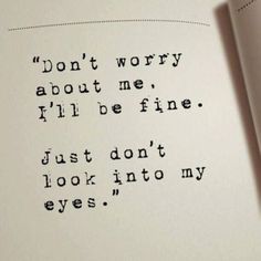 an open book with the words don't worry about me i'll be fine just don't look into my eyes