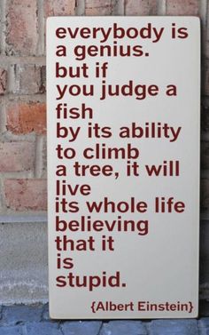 a sign that says everybody is a genius, but if you judge a fish by its ability to climb