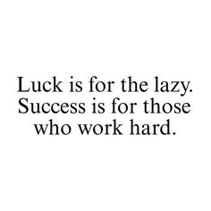 a quote that says luck is for the lazy success is for those who work hard