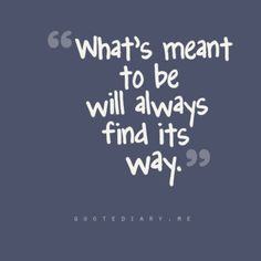 a quote that says, what's meant to be will always find its way