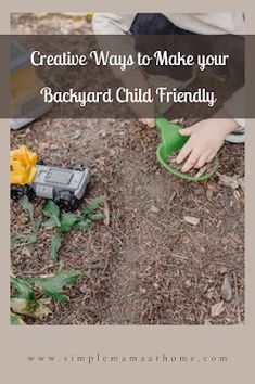 a child is playing with toys in the dirt, and text reads creative ways to make your backyard child friendly