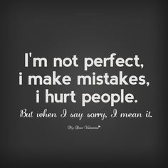 Saying "if you think that's the way it happened then that's the way it did" is NOT an apology nor is it acceptable. And when your still friends with only a certain someone cause you both dislike me. Doesn't give you brownie points either. Than when you put your nose into my family's bus where it is not wanted and start your attacks on me cause I'm still very upset over the death just shows really how evil you are!!!!! 99% of the crap you said about me isn't true from any of you but you still say I Make Mistakes Quotes, Im Sorry Quotes, I Make Mistakes, Mistake Quotes, Say Sorry, I'm Not Perfect, Up Quotes