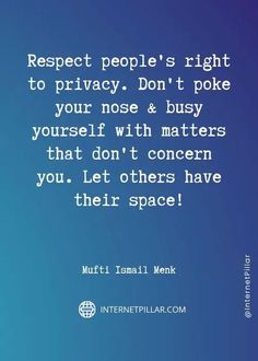 a quote on respect to people's right to privacy don't poke your nose & busy yourself with matters that don't concern you let others have their space