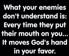 a quote that reads, what your enemies don't understand is every time they put their mouth on you it moves god's hand in your favorite