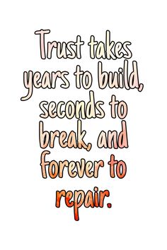 the words trust takes years to build seconds to break and forever to repair