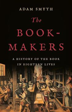 the book - makers a history of the book in eighteen lives by adam smyrth