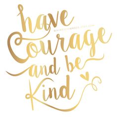 gold lettering that says have courage and be kind